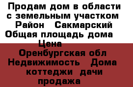 Продам дом в области с земельным участком  › Район ­ Сакмарский › Общая площадь дома ­ 63 › Цена ­ 350 000 - Оренбургская обл. Недвижимость » Дома, коттеджи, дачи продажа   